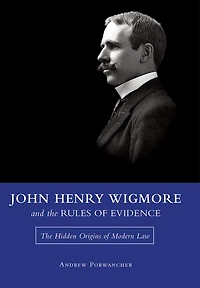 John Henry Wigmore and The Rules of Evidence: Hidden Origins Modern Law