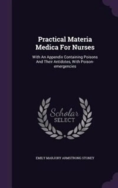 Practical Materia Medica for Nurses: With an Appendix, Containing Poisons and Their Antidotes, Poison-Emergencies, Mineral Waters,