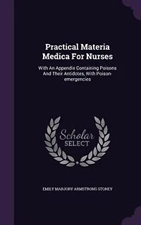 Practical Materia Medica for Nurses: With an Appendix, Containing Poisons and Their Antidotes, Poison-Emergencies, Mineral Waters,