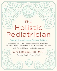 the Holistic Pediatrician, Twentieth Anniversary Revised Edition: A Pediatrician's Comprehensive Guide to Safe and Effective Therapies for 25 Most Common Ailments of Infants, Children, Adolescents