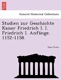 Studien Zur Geschichte Kaiser Friedrich I. I. Friedrich I. Anfänge. 1152-1158.