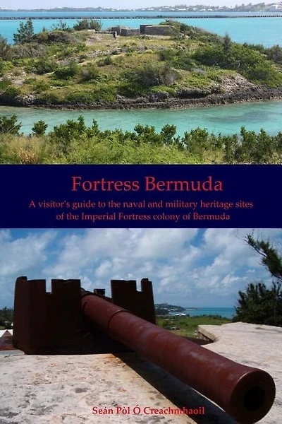 Fortress Bermuda: A visitor's guide to the naval and military heritage sites of the Imperial Fortress colony of Bermuda