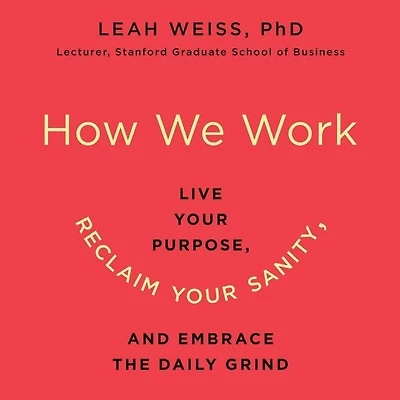 How We Work: live Your Purpose, Reclaim Sanity, And Embrace The Daily Grind