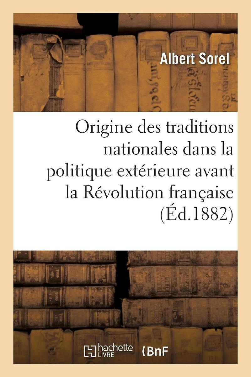 de l'Origine Des Traditions Nationales Dans La Politique Extérieure Avant La Révolution Française