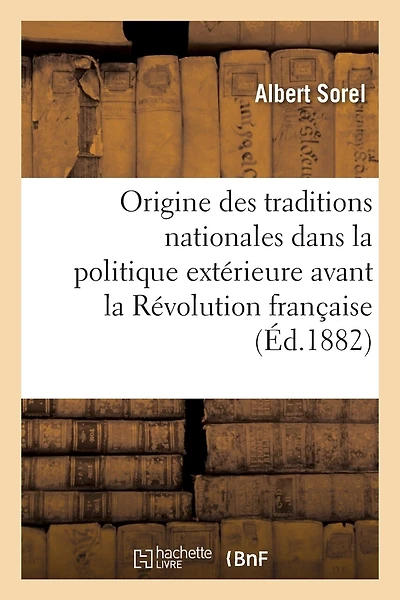 de l'Origine Des Traditions Nationales Dans La Politique Extérieure Avant La Révolution Française