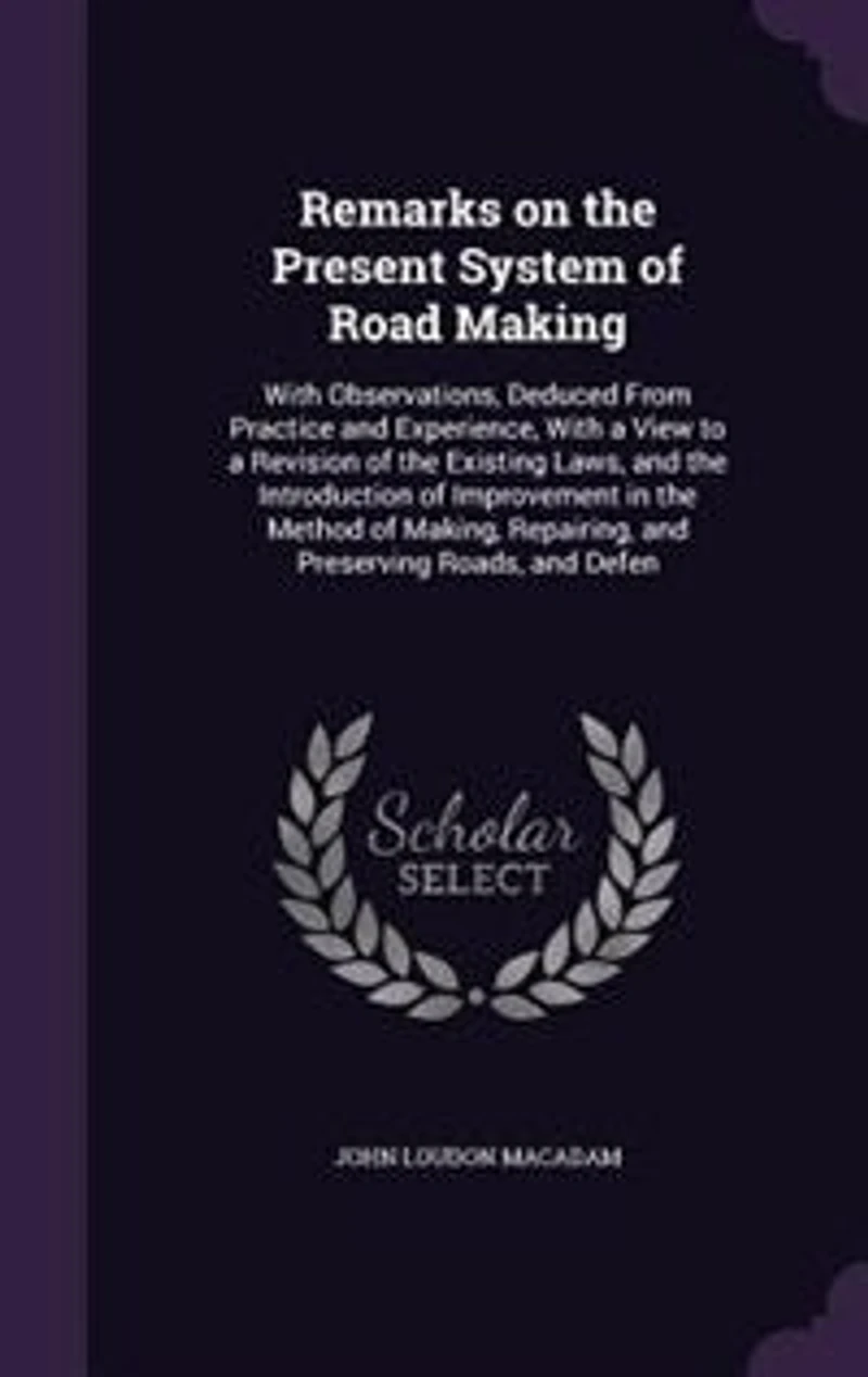 Remarks on the Present System of Road Making: With Observations, Deduced From Practice and Experience, a View to Revision Existing