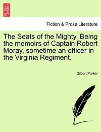 The Seats Of The Mighty. Being The Memoirs Of Captain Robert Moray, Sometime An Officer In The Virginia Regiment.