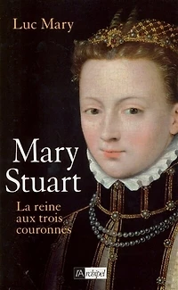 Mary Stuart: la reine aux trois couronnes