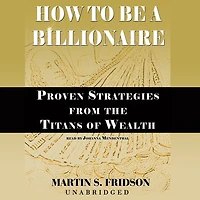 How to Be a Billionaire: Proven Strategies from the Titans of Wealth