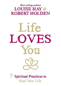 Life Loves You: 7 Spiritual Practices To Heal Your