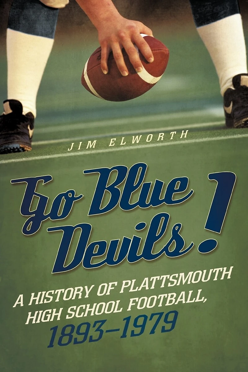 Go Blue Devils!: A History Of Plattsmouth High School Football, 1893-1979