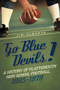 Go Blue Devils!: A History Of Plattsmouth High School Football, 1893-1979