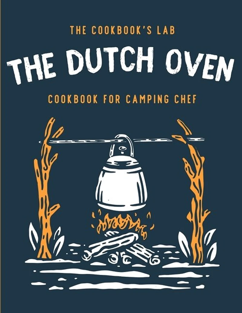The Dutch Oven Cookbook for Camping Chef: Over 300 fun, tasty, and easy to follow Campfire recipes for your outdoors family adventures. Enjoy cooking everything in the flames with your dutch oven