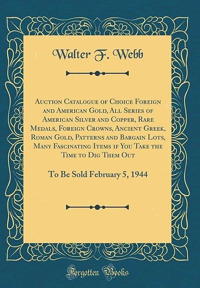 Auction Catalogue of Choice Foreign and American Gold, All Series of American Silver and Copper, Rare Medals, Foreign Crowns, Ancient Greek, Roman Gold, Patterns and Bargain Lots, Many Fascinating Items if You Take the Time to Dig Them Out: To Be Sold Feb
