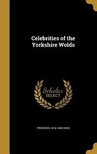 Celebrities of the Yorkshire Wolds (Classic Reprint)