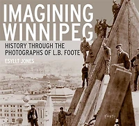 Imagining Winnipeg: History through the Photographs of L.B. Foote