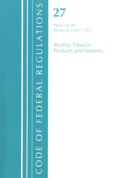 Code of Federal Regulations, Title 27 Alcohol Tobacco Products and Firearms 1-39, Revised as April 1, 2022