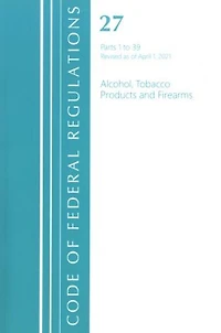 Code of Federal Regulations, Title 27 Alcohol Tobacco Products and Firearms 1-39, Revised as April 1, 2022