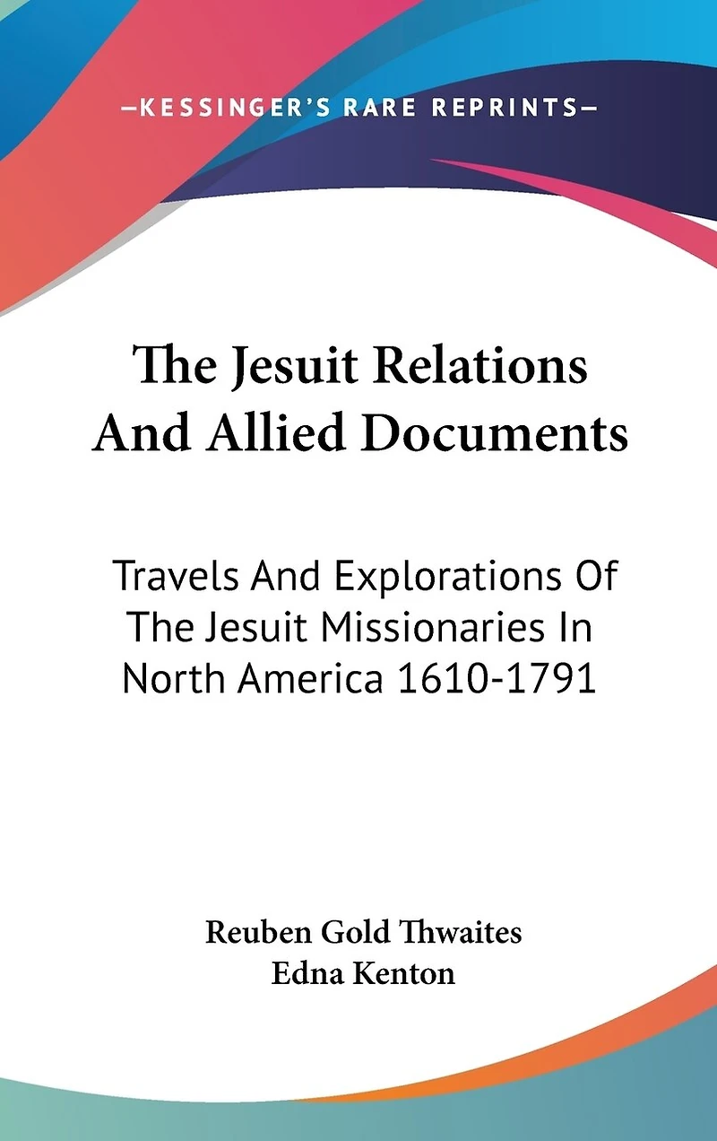 The Jesuit Relations And Allied Documents: Travels And Explorations Of The Jesuit Missionaries In North America 1610-1791