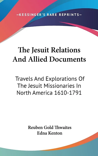 The Jesuit Relations And Allied Documents: Travels And Explorations Of The Jesuit Missionaries In North America 1610-1791