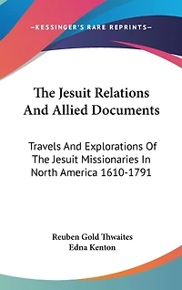 The Jesuit Relations And Allied Documents: Travels And Explorations Of The Jesuit Missionaries In North America 1610-1791