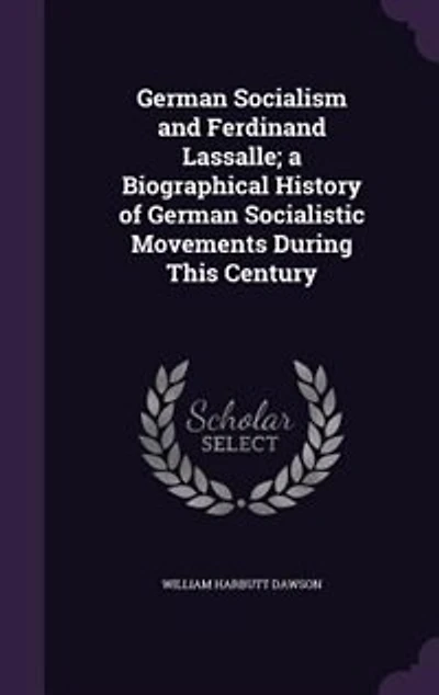 German Socialism and Ferdinand Lassalle; a Biographical History of German Socialistic Movements During This Century