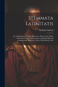 Stemmata Latinitatis: Or, an Etymological Latin Dictionary: Wherein the Whole Mechanism of the Latin Tongue Is Methodically and Conspicuously Exhibited, Upon a Plan Entirely New