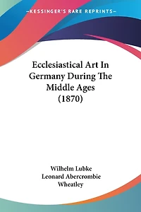 Ecclesiastical Art In Germany During The Middle Ages (1870)