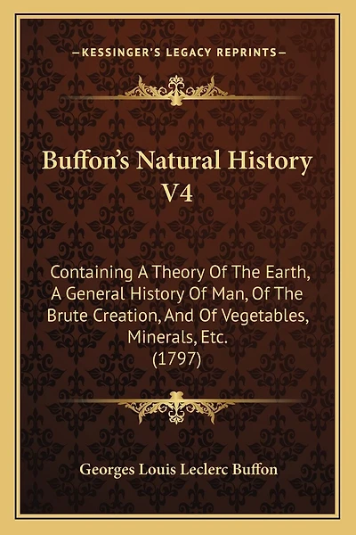Buffon's Natural History V4: Containing A Theory Of The Earth, A General History Of Man, Of The Brute Creation, And Of Vegetables, Minerals, Etc. (1797)