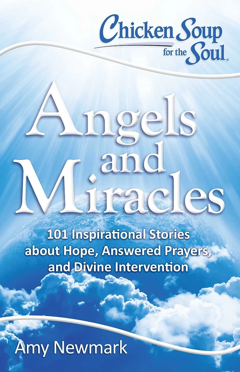 Chicken Soup for the Soul: Angels and Miracles: 101 Inspirational Stories about Hope, Answered Prayers, Divine Intervention