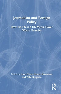 Journalism and Foreign Policy: How the US UK Media Cover Official Enemies