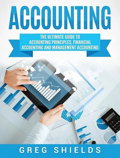 Accounting: The Ultimate Guide To Accounting Principles, Financial Accounting And Management Accounting
