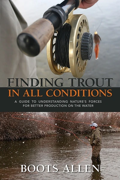 Finding Trout All Conditions: A Guide to Understanding Nature’s Forces for Better Production on the Water