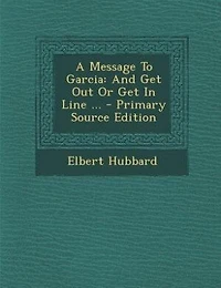 A Message To Garcia: And Get Out Or Line