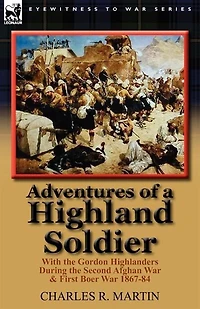 Adventures of a Highland Soldier: With the Gordon Highlanders During Second Afghan War & First Boer 1867-84