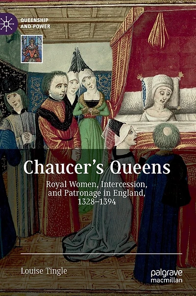 Chaucer's Queens: Royal Women, Intercession, And Patronage England, 1328-1394