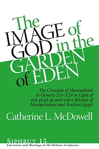 The Image of God in the Garden of Eden: The Creation of Humankind in Genesis 2:5-3:24 in Light of the mis pî, pit pî, and wpt-r Rituals of Mesopotamia and Ancient Egypt