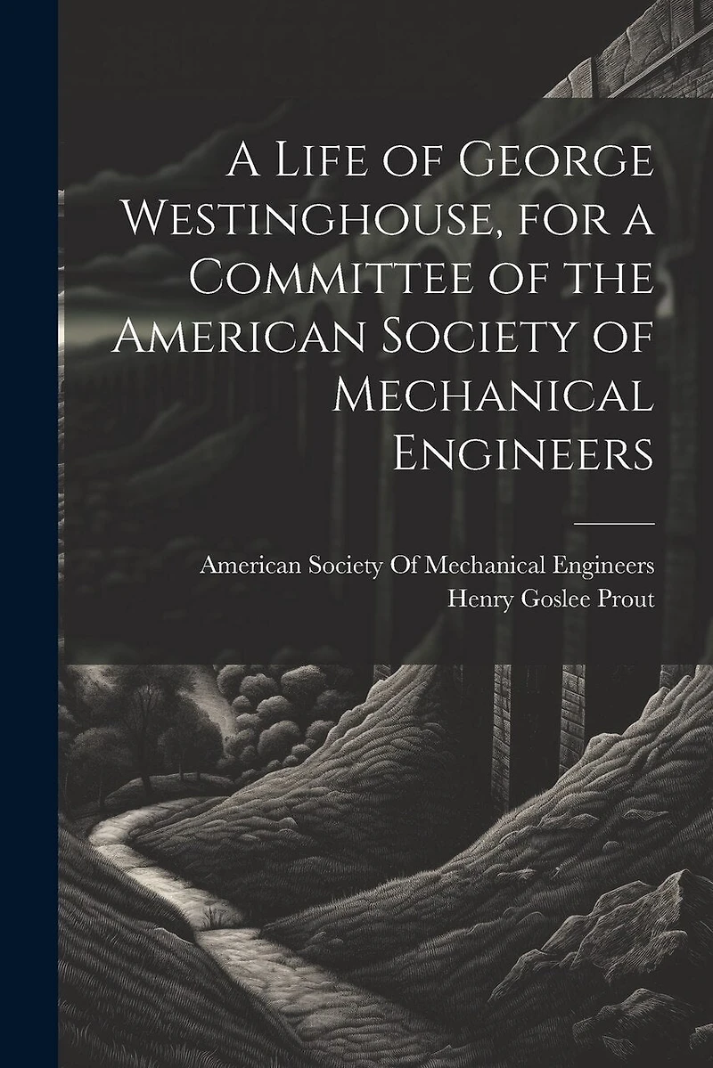 A Life of George Westinghouse, for a Committee of the American Society of Mechanical Engineers