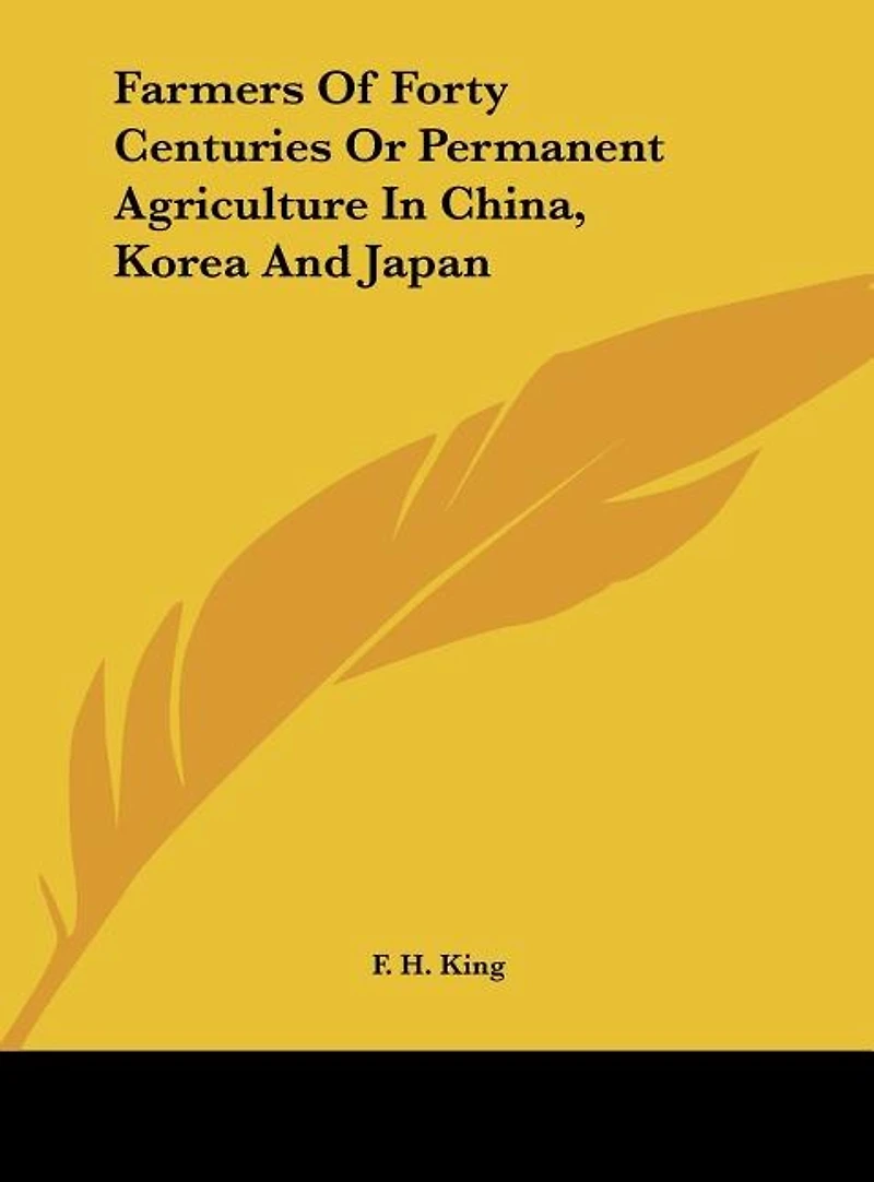 Farmers Of Forty Centuries Or Permanent Agriculture In China, Korea And Japan