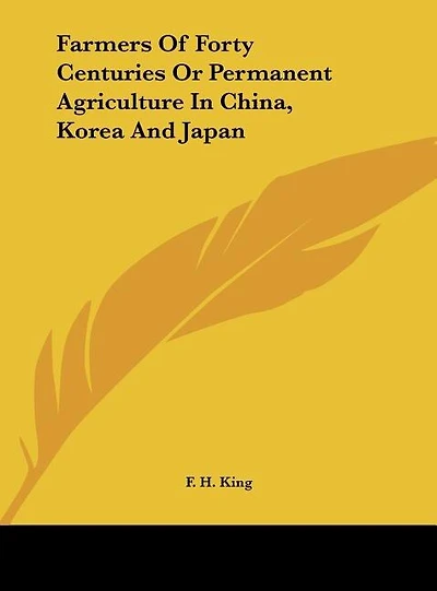 Farmers Of Forty Centuries Or Permanent Agriculture In China, Korea And Japan