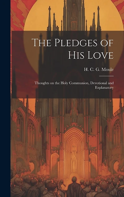 The Pledges of His Love: Thoughts on the Holy Communion, Devotional and Explanatory