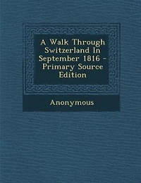 A Walk Through Switzerland September 1816 - Primary Source Edition