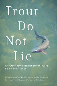 Trout Do Not Lie: An Anthology of Robert Traver Award Fly-Fishing Stories