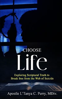Choose Life!: Exploring Scriptural Truth To Break Free From The Web Of Suicide