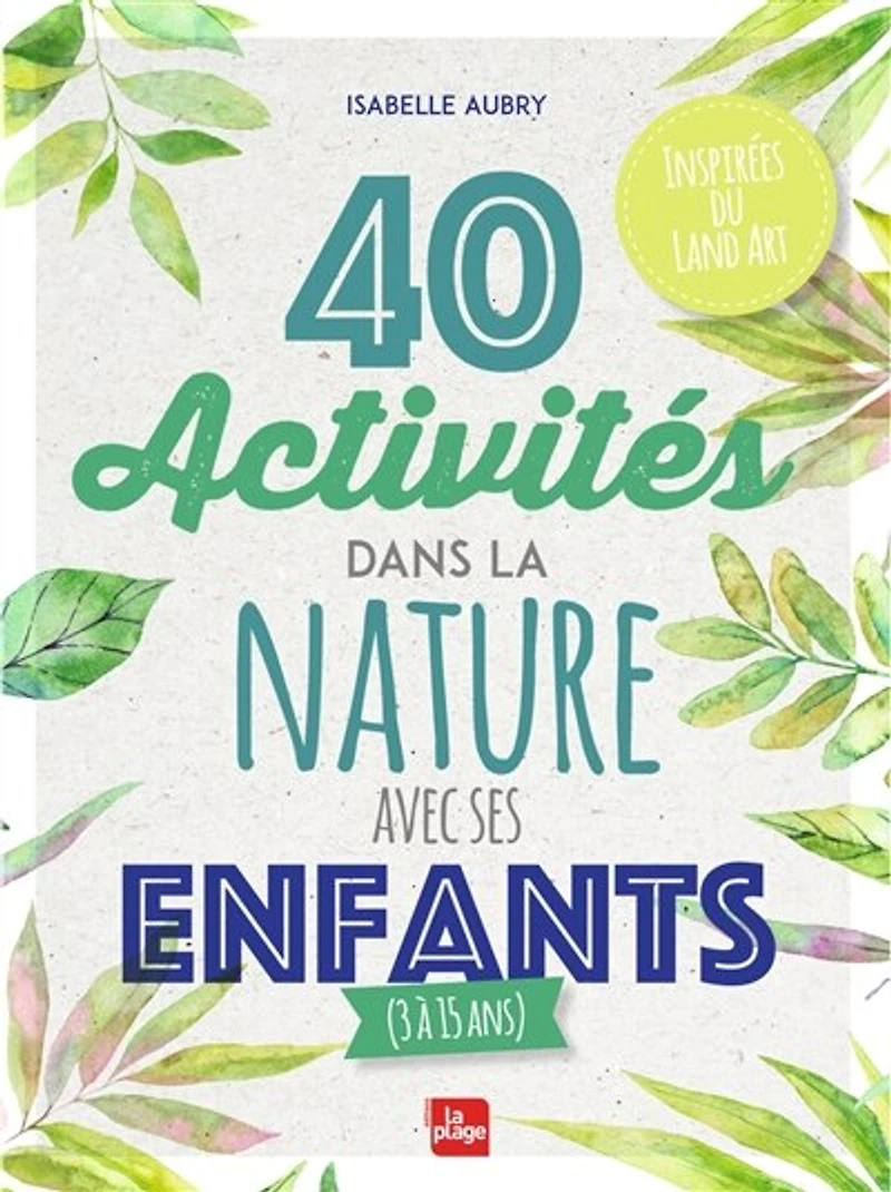 40 activités dans la nature avec ses enfants (3 à 15 ans) : inspirées du land art: art