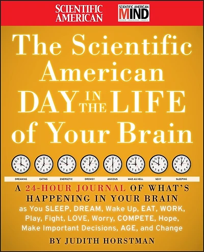 The Scientific American Day in the Life of Your Brain: A 24 hour Journal of What's Happening in Your Brain as you Sleep, Dream, Wake Up, Eat, Work, Play, Fight, Love, Worry, Compete, Hope, Make Important Decisions, Age and Change