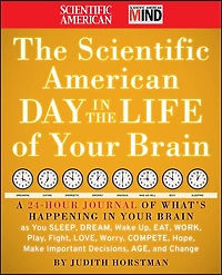 The Scientific American Day in the Life of Your Brain: A 24 hour Journal of What's Happening in Your Brain as you Sleep, Dream, Wake Up, Eat, Work, Play, Fight, Love, Worry, Compete, Hope, Make Important Decisions, Age and Change