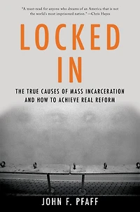 Locked In: The True Causes Of Mass Incarceration-and How To Achieve Real Reform
