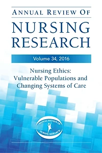 Annual Review of Nursing Research, Volume 34: Nursing Ethics: Vulnerable Populations and Changing Systems of Care