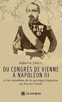 Du congrès de Vienne à Napoléon III et les retombées la politique française au Proche-Orient